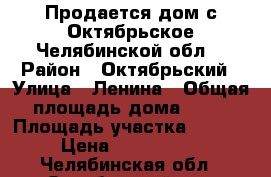 Продается дом с.Октябрьское Челябинской обл. › Район ­ Октябрьский › Улица ­ Ленина › Общая площадь дома ­ 67 › Площадь участка ­ 1 300 › Цена ­ 2 500 000 - Челябинская обл., Октябрьский р-н, Октябрьское с. Недвижимость » Дома, коттеджи, дачи продажа   . Челябинская обл.